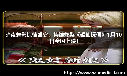 悟空棋牌：暗夜魅影惊悚盛宴，持续炸裂《碟仙玩偶》1月10日全国上映！