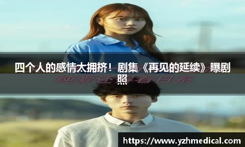 悟空棋牌：四个人的感情太拥挤！剧集《再见的延续》曝剧照